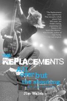 The Replacements: All Over But the Shouting: An Oral History 0760334943 Book Cover