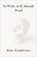 To Write as If Already Dead 0231188455 Book Cover