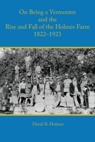 On Being a Vermonter and the Rise and Fall of the Holmes Farm 1822-1923 1887043942 Book Cover