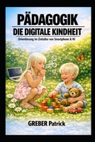 Pädagogik - Die digitale Kindheit: Orientierung im Zeitalter von Smartphone & KI (German Edition) B0GYWMJT4F Book Cover