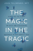 The Magic in the Tragic: Rewriting the Script on Grief and Discovering Happiness in Our Darkest Days 1400251540 Book Cover