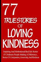 77 True Stories Of Loving Kindness: Inspiring And Motivational Real Life Stories Of Ordinary People Making A Difference... Stories Of Compassion, Generosity, And Kindness 1548340758 Book Cover
