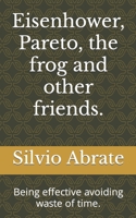 Eisenhower, Pareto, the frog and other friends.: Being effective avoiding waste of time. B0BCSBHR26 Book Cover