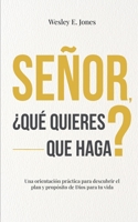 Señor, ¿qué quieres que haga?: Una orientación práctica para descubrir el plan y propósito de Dios para tu vida (Spanish Edition) B0DPVQZ4N2 Book Cover
