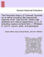 The Parochial History of Cornwall, founded on or rather including, the manuscript histories of Mr. Hals and Mr. Tonkin with additions and various ... J. Whitaker, D. and S. Lysons, andc. VOL. I 1241605270 Book Cover