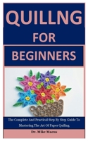 Quiling For Beginners: The Complete And Practical Step By Step Guide To Mastering The Art Of Paper Quiling B0882JH6ZF Book Cover