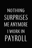 Nothing Surprises Me Anymore I Work In PAYROLL: Gifts, Funny PAYROLLS Journal and Notebook With Lined and 120 Blank Pages: Lined Notebook / Journal Gift, 120 Pages, 6x9, Soft Cover, Matte Finish 166120113X Book Cover