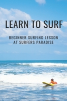 Learn To Surf: Beginner Surfing Lesson At Surfers Paradise: Learn About Surfing B0949H4KMM Book Cover