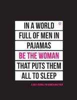 In A World Full Of Men In Pajamas Be The Woman That Puts Them All To Sleep: A Daily Journal For Women Who Train 1791963056 Book Cover