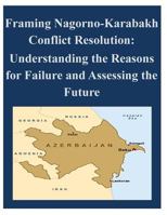 Framing Nagorno-Karabakh Conflict Resolution - Understanding the Reasons for Failure and Assessing the Future 1497498414 Book Cover