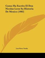 Como Ha Escrito El Don Nicolas Leon Su Historia De Mexico 1160055807 Book Cover