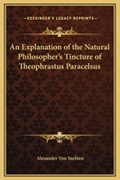 An Explanation of the Natural Philosopher's Tincture of Theophrastus Paracelsus 1419100785 Book Cover