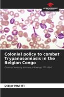 Colonial policy to combat Trypanosomiasis in the Belgian Congo: Cases of sleeping sickness in Kwango 1911-1964 6208708524 Book Cover