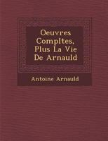 Oeuvres Completes, Plus La Vie de Arnauld 1286942721 Book Cover