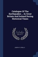 Catalogue Of The Earthquakes ... In Great Britain And Ireland During Historical Times 1377091287 Book Cover