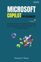 Microsoft Copilot For Beginners: A Practical Guide to Boosting Productivity, Automating Tasks, and Working Smarter in Word, Excel, Outlook & Microsoft ... Tech Skills Required (Digital Skills Mastery) B0FDGG652F Book Cover