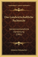 Das landwirtschaftliche Pachtrecht: Gemeinverständliche Darstellung der in Deutschland geltenden Bestimmungen über die Pacht landwirtschaftlicher Grundstücke 1015939805 Book Cover