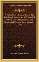 A Refutation; Of An Article In The Edinburgh Review, No. 102, Entitled Sadler's Law Of Population, And Disproof Of Human Superfecundity 1436746981 Book Cover