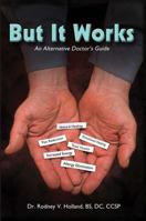 But It Works: An Alternative Doctor's Guide 1478776188 Book Cover