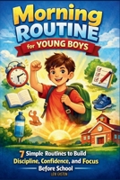 Morning Routine for Young Boys: 7 Simple Routines to Build Discipline, Confidence, and Focus Before School B0GCH8LN69 Book Cover