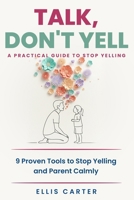 Talk, Don't Yell: 9 Proven Tools for Mindful Parenting, Gentle Discipline and Raising Emotionally Secure, Respectful Kids Without Yelling B0F83WR4KL Book Cover