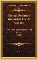 Thomas Robinson Woolfield's Life At Cannes: And Lord Brougham's First Arrival 112094158X Book Cover