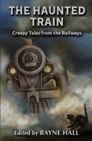 The Haunted Train: Creepy Tales from the Railways: Gothic Ghost and Horror Stories B0BS8Y5LMR Book Cover