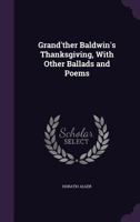 Grand'ther Baldwin's Thanksgiving with Other Ballads and Poems 1517440238 Book Cover