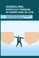 Handling Difficult Person At Work And In Life: Types Of Bad Behavior People & How To Deal With Them: Difficult Situations At Work Scenarios B096TRWQFB Book Cover