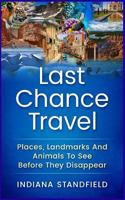 Last Chance Travel: Places, Landmarks And Animals To See Before They Disappear 154427050X Book Cover
