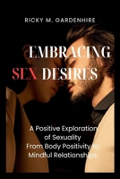 Embracing Sex Desires: A Positive Exploration of Sexuality From Body Positivity to Mindful Relationships B0CV3PB1Y4 Book Cover