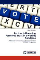 Factors Influencing Perceived Trust in e-Voting Solutions: A Bahraini Community Leaders' and Election Officials' Perspective 3659115436 Book Cover