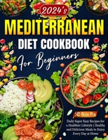 Mediterranean Diet Cookbook for Beginners: 2024's Daily Super Easy Recipes for a Healthier Lifestyle | Healthy and Delicious Meals to Enjoy Every Day at Home B0CMJ9N98B Book Cover