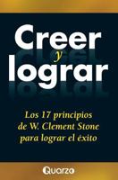 Creer y Lograr: Los 17 Principios de W. Clement Stone Para Lograr El Exito 1500925497 Book Cover