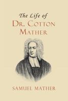 The life of the very Reverend and learned Cotton Mather, D.D. & F.R.S. late Pastor of the North Church in Boston. Who died, Feb. 13. 1727,8. By Samuel Mather, M.A. [Three lines of quotations] 0548627355 Book Cover