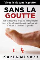 Sans la Goutte: Battez la goutte avec les changements dans votre alimentation et mode de vie, et vivez la vie sans la goutte! 153529390X Book Cover