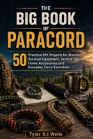The Big Book of Paracord: 50 Practical DIY Projects for Bracelets, Survival Equipment, Tactical Gear, Home Accessories and Everyday Carry Essentials B0HDFTPDMD Book Cover