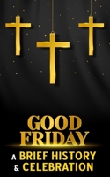 Good Friday - A Brief History and Celebration: Inc. Facts, Trivia and Origins of the Christian Tradition Before Easter B0DZ5VWH64 Book Cover