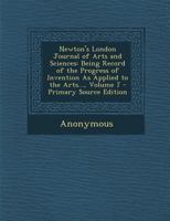 Newton's London Journal of Arts and Sciences: Being Record of the Progress of Invention as Applied to the Arts..., Volume 7 - Primary Source Edition 1378569911 Book Cover