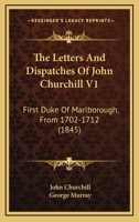 The Letters and Dispatches of John Churchill, First Duke of Marlborough, From 1702-1712; Volume 1 1016994109 Book Cover