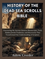 History of the Dead Sea Scrolls Bible: Uncovering the Ancient Qumran Manuscripts, Texts, Hidden Jewish Traditions, and Discoveries That Transformed Our Understanding of Scripture B0HG16ZFZV Book Cover