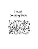 Flower Coloring Book: Flower Gifts for Toddlers, Kids 4-8, Girls 8-12 or Adult Relaxation Cute Easy and Relaxing Birthday Coloring Book Made in USA 1704404290 Book Cover