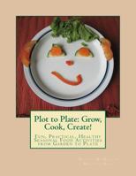 Plot to Plate: Grow, Cook, Create!: A Seasonal Activity-Cookbook for the Whole Family 1475164580 Book Cover