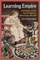 Learning Empire: Globalization and the German Quest for World Status, 1875-1919 1108705154 Book Cover