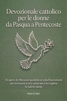 Devozionale cattolico per le donne da Pasqua a Pentecoste: 50 giorni di riflessioni quotidiane sulla Risurrezione per rinnovare la vita spirituale e accogliere lo Spirito Santo (Italian Edition) B0GRH6SDQW Book Cover