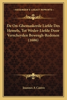 De on-ghemaskerde liefde des Hemels: Tot weder-liefde door verscheyden beweegh-redenen, aen-spraecken ende betrachtinghen: verciert met schoone sinne-belden 1361761172 Book Cover