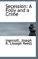 Secession: A Folly And A Crime 0469569468 Book Cover