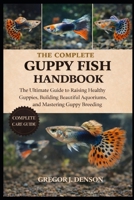 THE COMPLETE GUPPY FISH HANDBOOK: The Ultimate Guide to Raising Healthy Guppies, Building Beautiful Aquariums, and Mastering Guppy Breeding B0GX795942 Book Cover