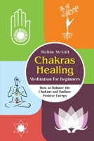 Chakras Healing Meditation for Beginners: How to Balance the Chakras and Radiate Positive Energy 1674905467 Book Cover