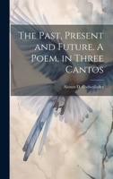 The Past, Present and Future. A Poem, in Three Cantos 1020508205 Book Cover